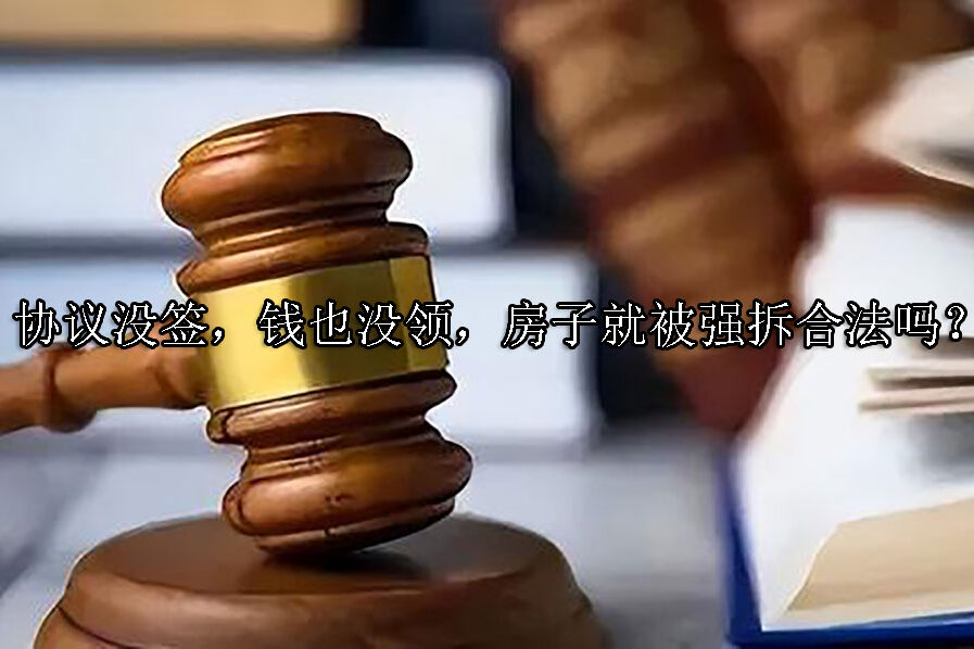 1702016986-协议没签,钱也没领,房子就被强拆合法吗