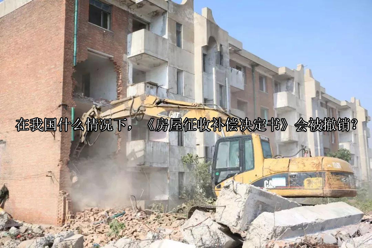 1704252523-在我国什么情况下,《房屋征收补偿决定书》会被撤销?