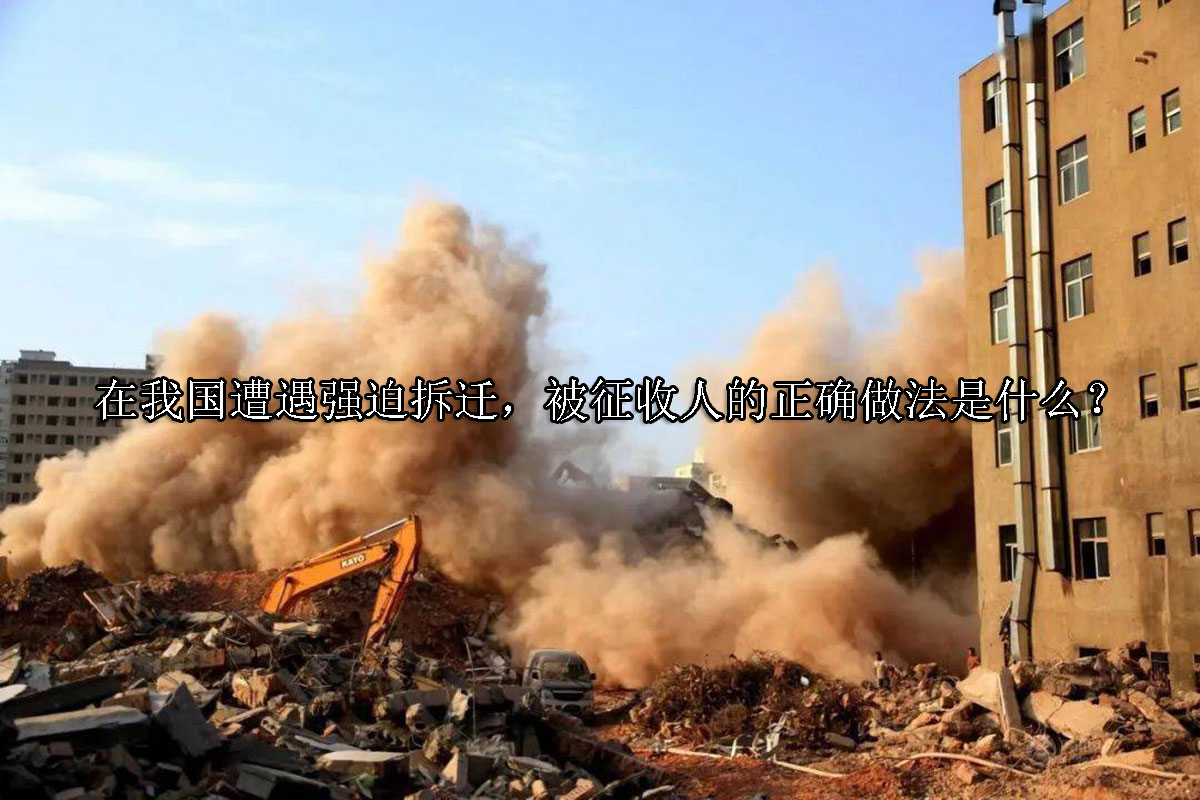 1704344993-在我国遭遇强迫拆迁,被征收人的正确做法是什么?