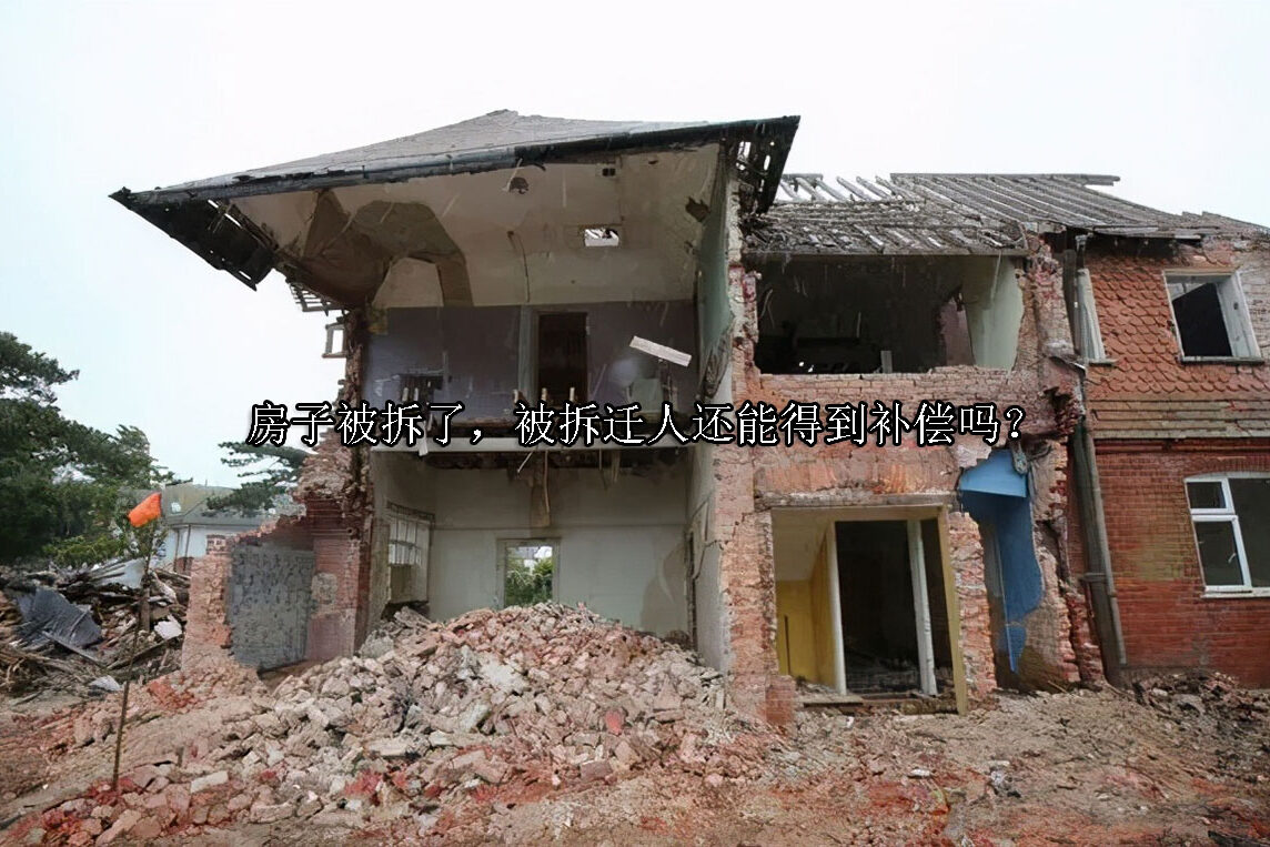 1704778020-房子被拆了,被拆迁人还能得到补偿吗?