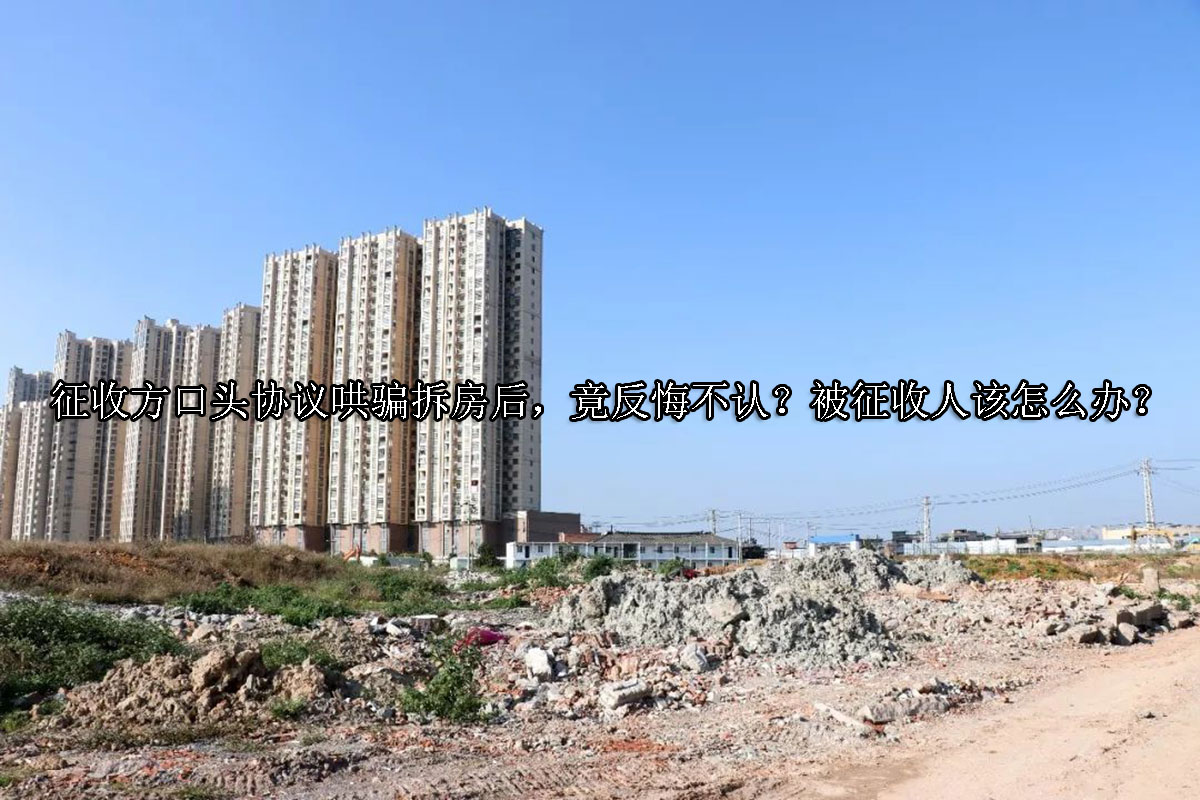 1704778139-征收方口头协议哄骗拆房后,竟反悔不认