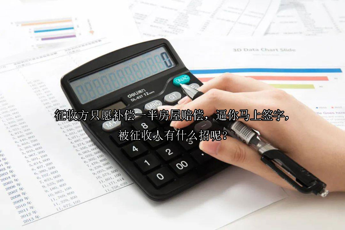 1708671146-征收方只愿补偿一半房屋赔偿,逼你马上签字