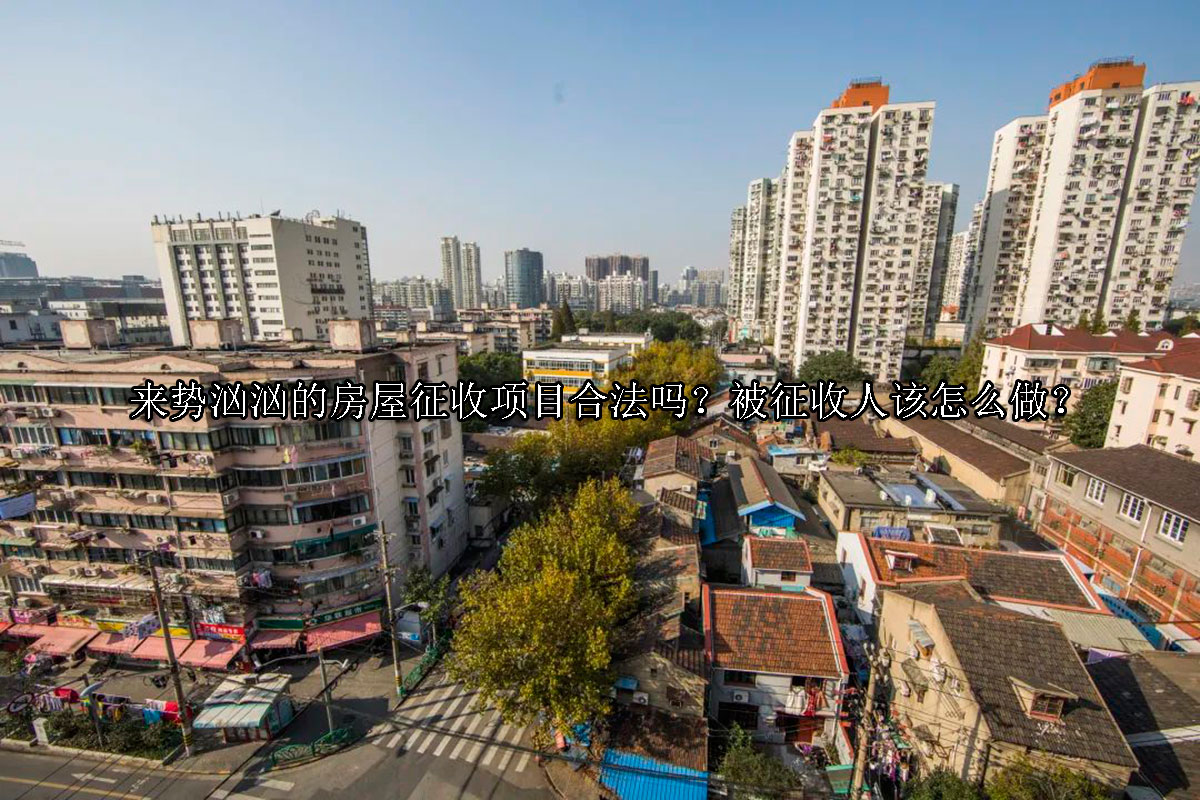 1709866456-来势汹汹的房屋征收项目合法吗?被征收人该怎么做