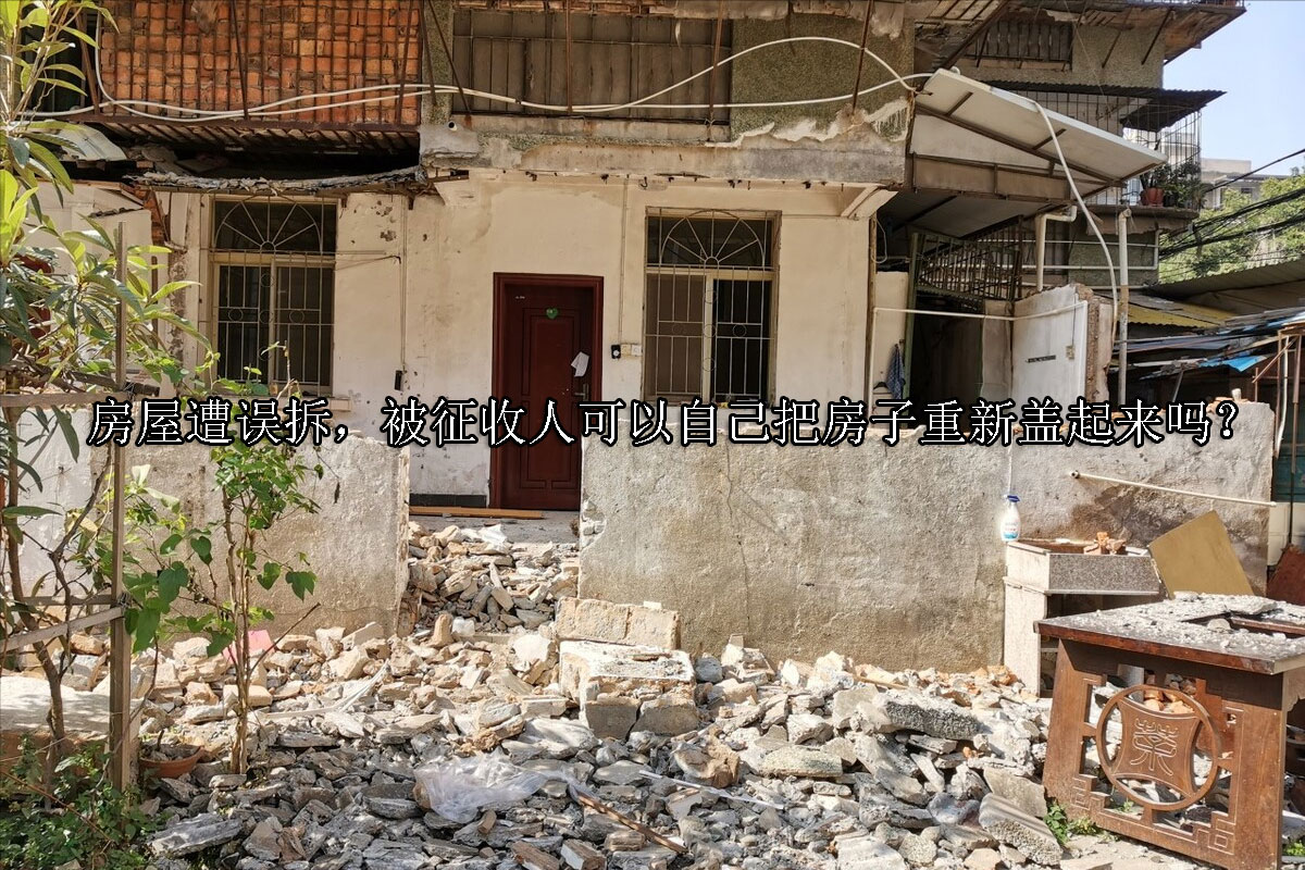1710129017-房屋遭误拆,被征收人可以自己把房子重新盖起来吗?