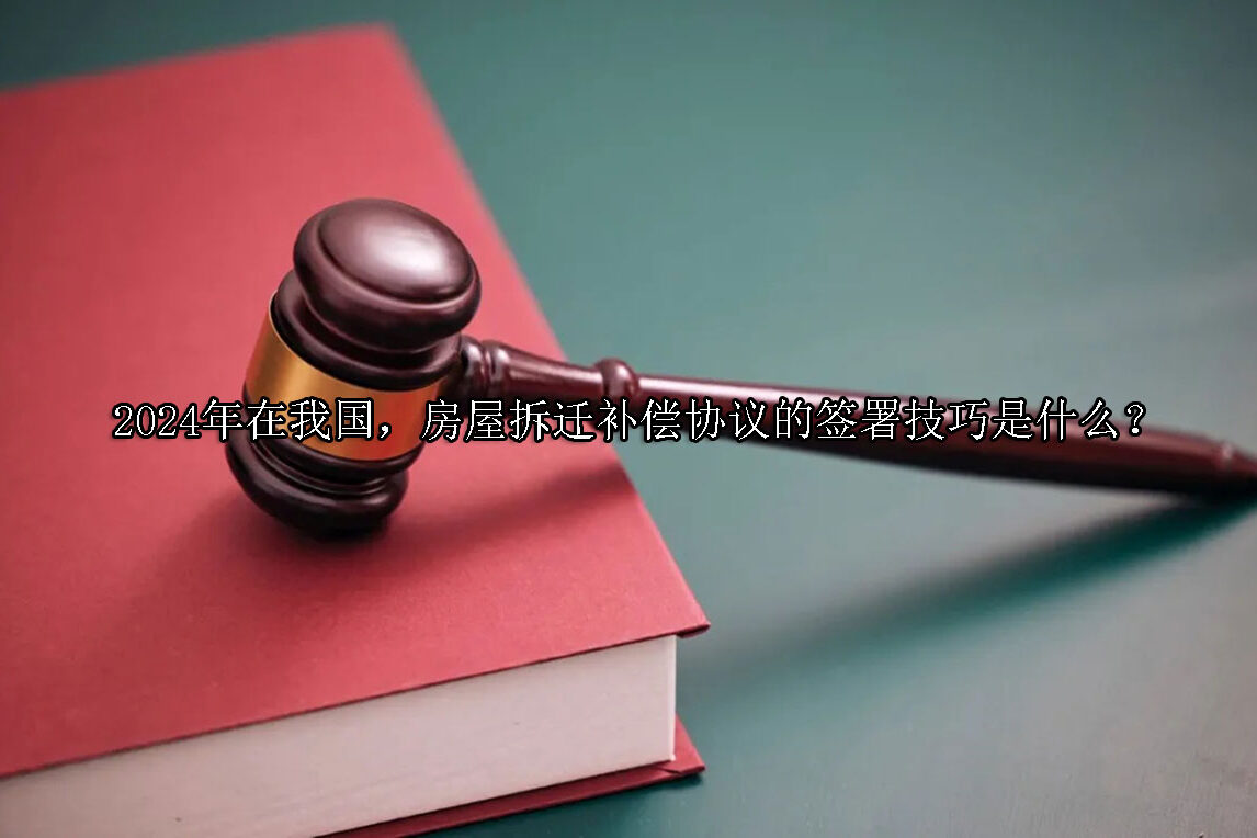 1710992979-房屋拆迁补偿协议的签署技巧是什么