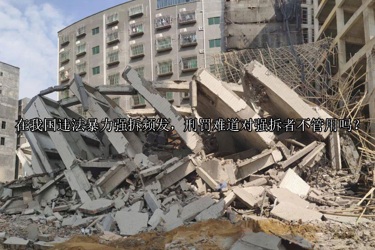 1711596410-在我国违法暴力强拆频发,刑罚难道对强拆者不管用