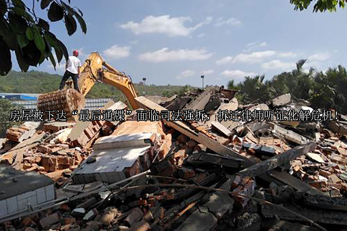 1712639422-房屋被下达“最后通牒”面临司法强拆,拆迁律师听证化解危机
