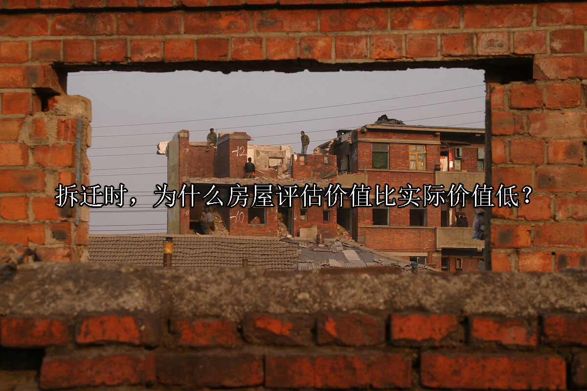 1713150748-拆迁时,为什么房屋评估价值比实际价值低?