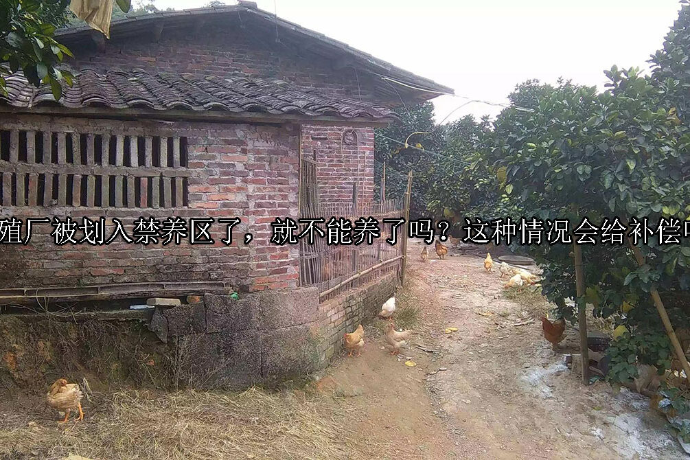 1713763300-养殖厂被划入禁养区了,就不能养了吗?这种情况会给补偿吗?