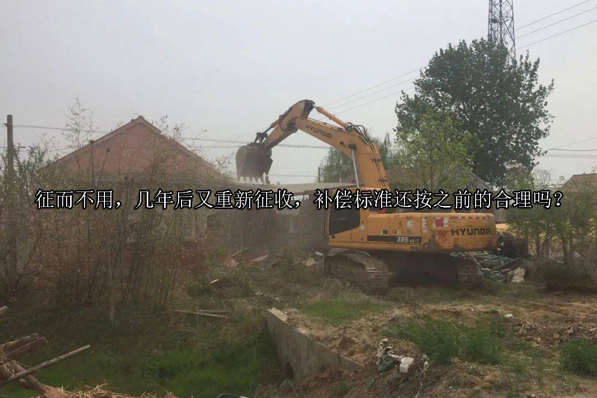1713763529-征而不用,几年后又重新征收,补偿标准还按之前的合理吗?