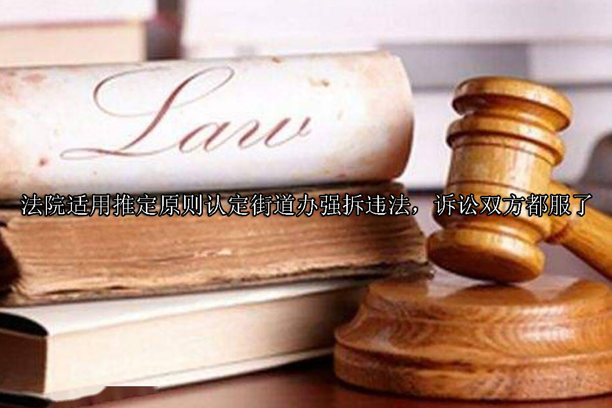 1713841865-法院适用推定原则认定街道办强拆违法,诉讼双方都服了