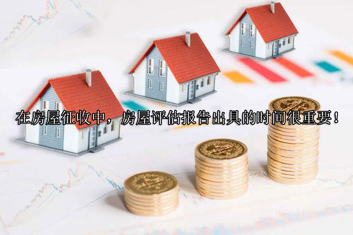 1713928579-在房屋征收中,房屋评估报告出具的时间很重要!