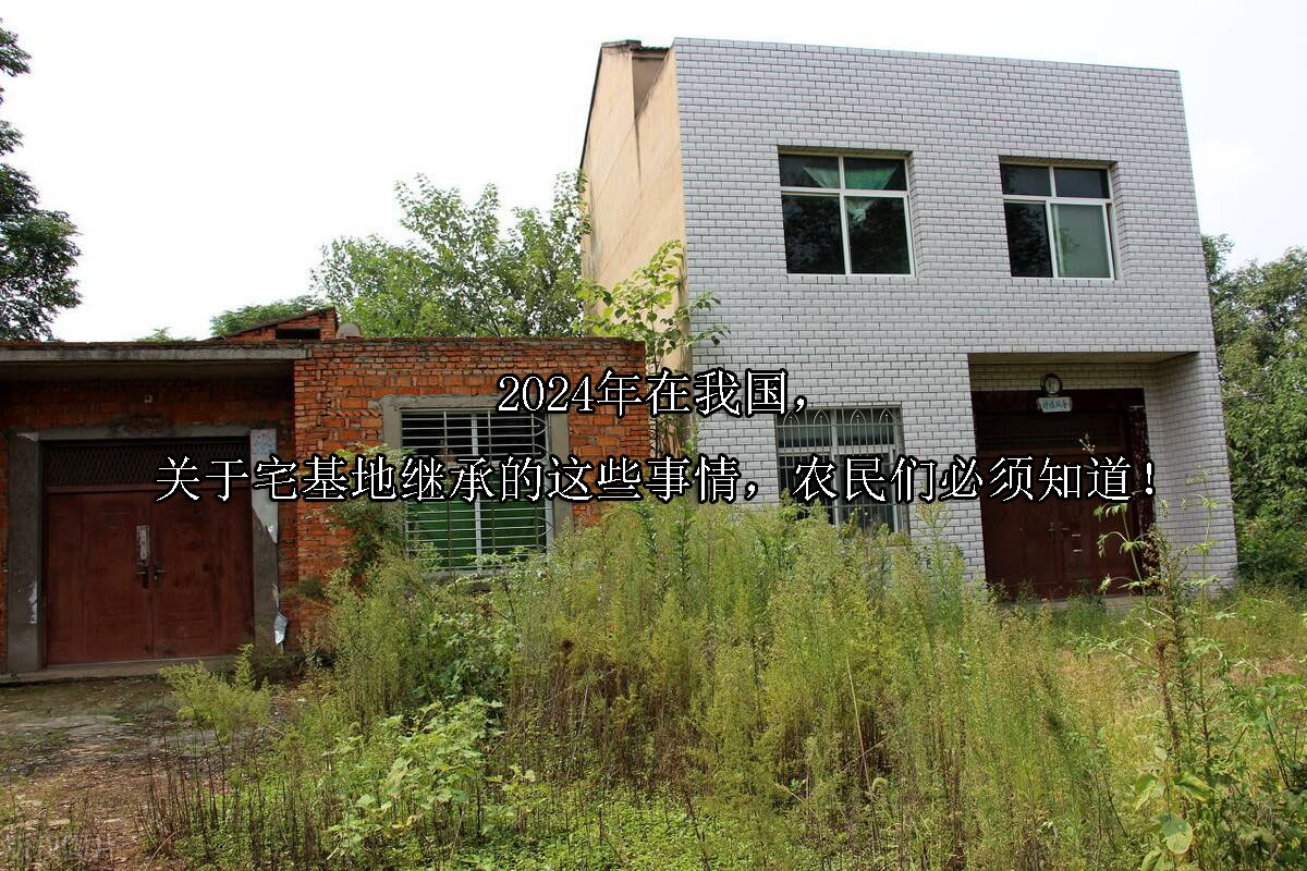 1713928784-2024年在我国,关于宅基地继承的这些事情,农民们必须知道!