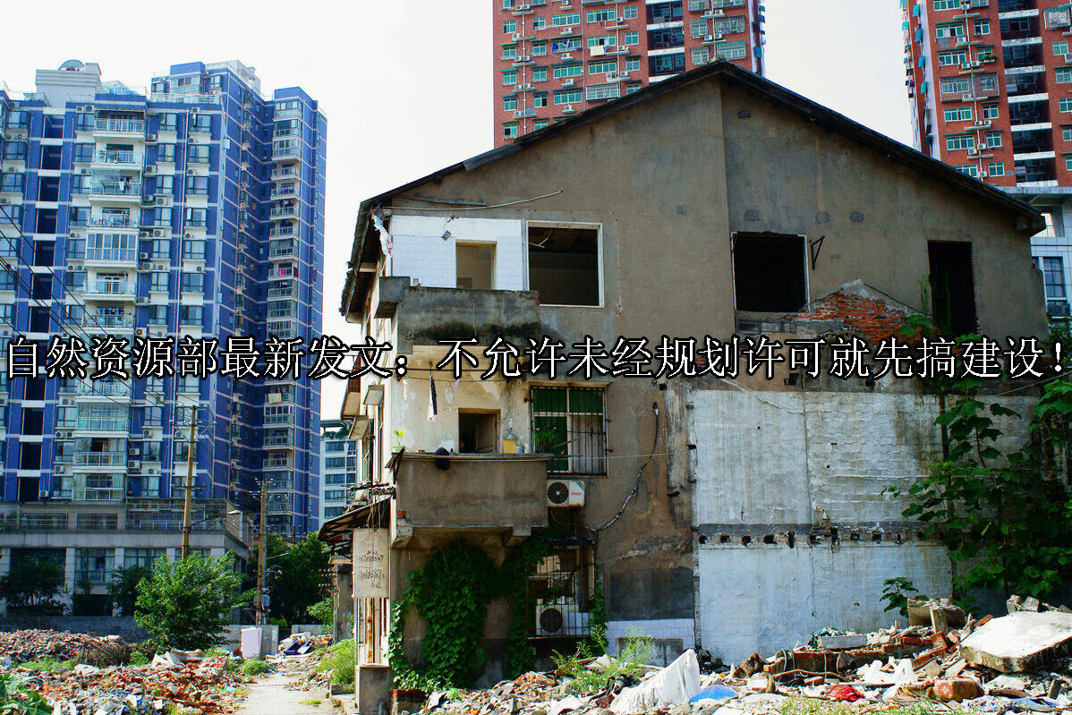 1715576828-自然资源部最新发文:不允许未经规划许可就先搞建设!