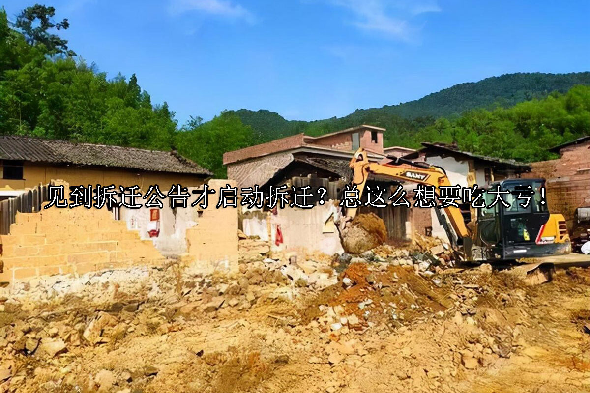 1715666302-见到拆迁公告才启动拆迁?总这么想要吃大亏!