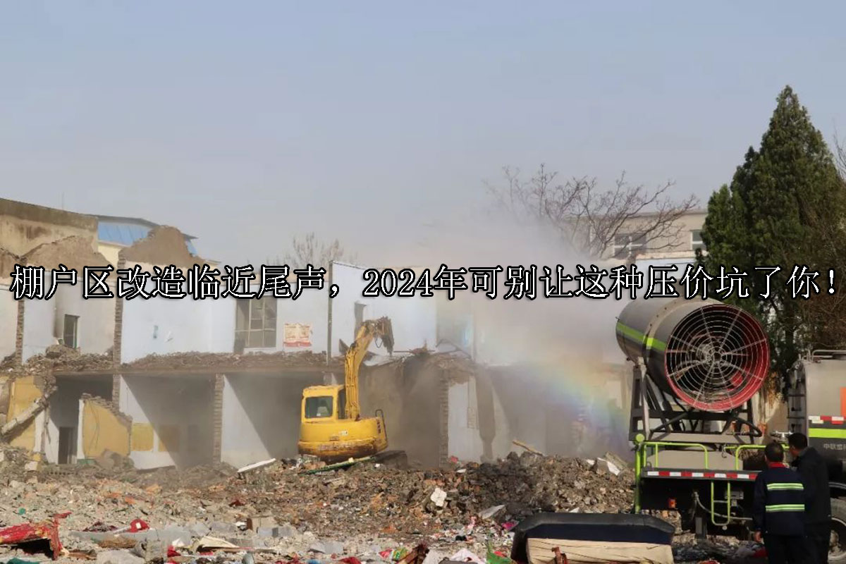 1716268480-棚户区改造临近尾声,2024年可别让这种压价坑了你!