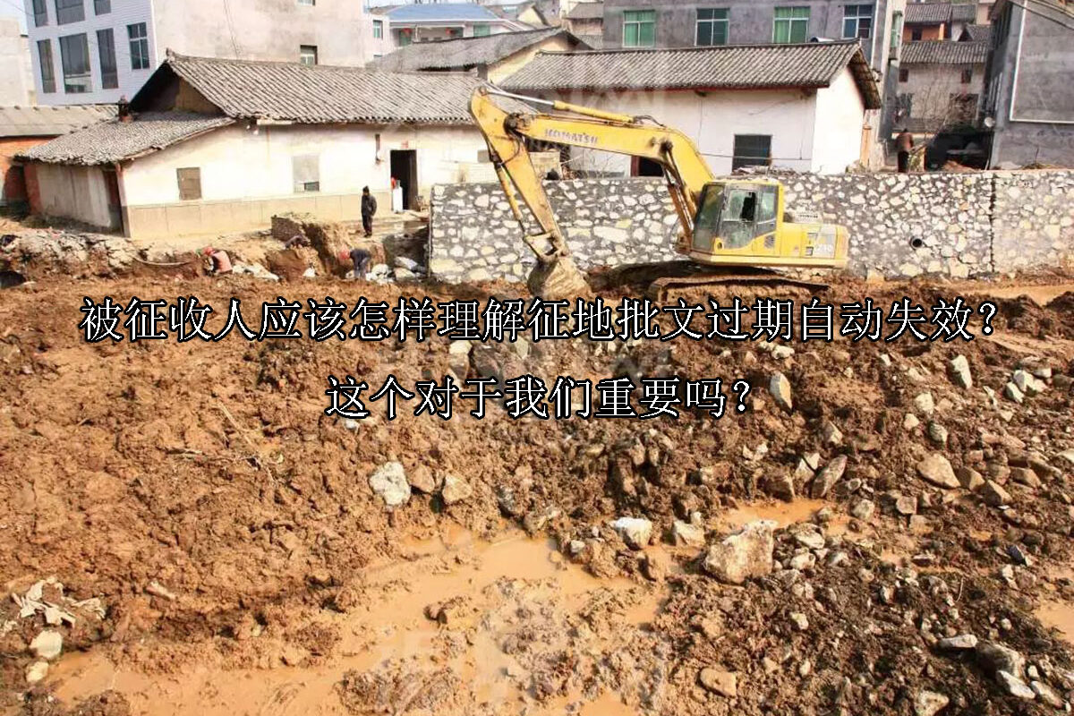 1716527473-被征收人应该怎样理解征地批文过期自动失效?这个对于我们重要吗?