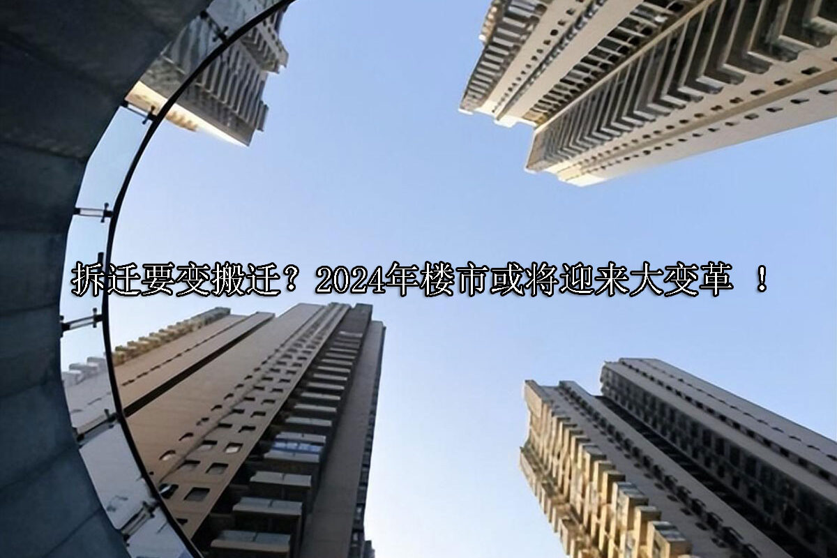 1716947971-拆迁要变搬迁?2024年楼市或将迎来大变革-!