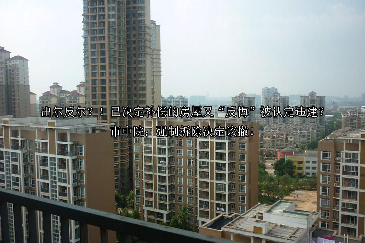 1717046008-出尔反尔?!已决定补偿的房屋又“反悔”被认定违建?市中院:强制拆除决定该撤!