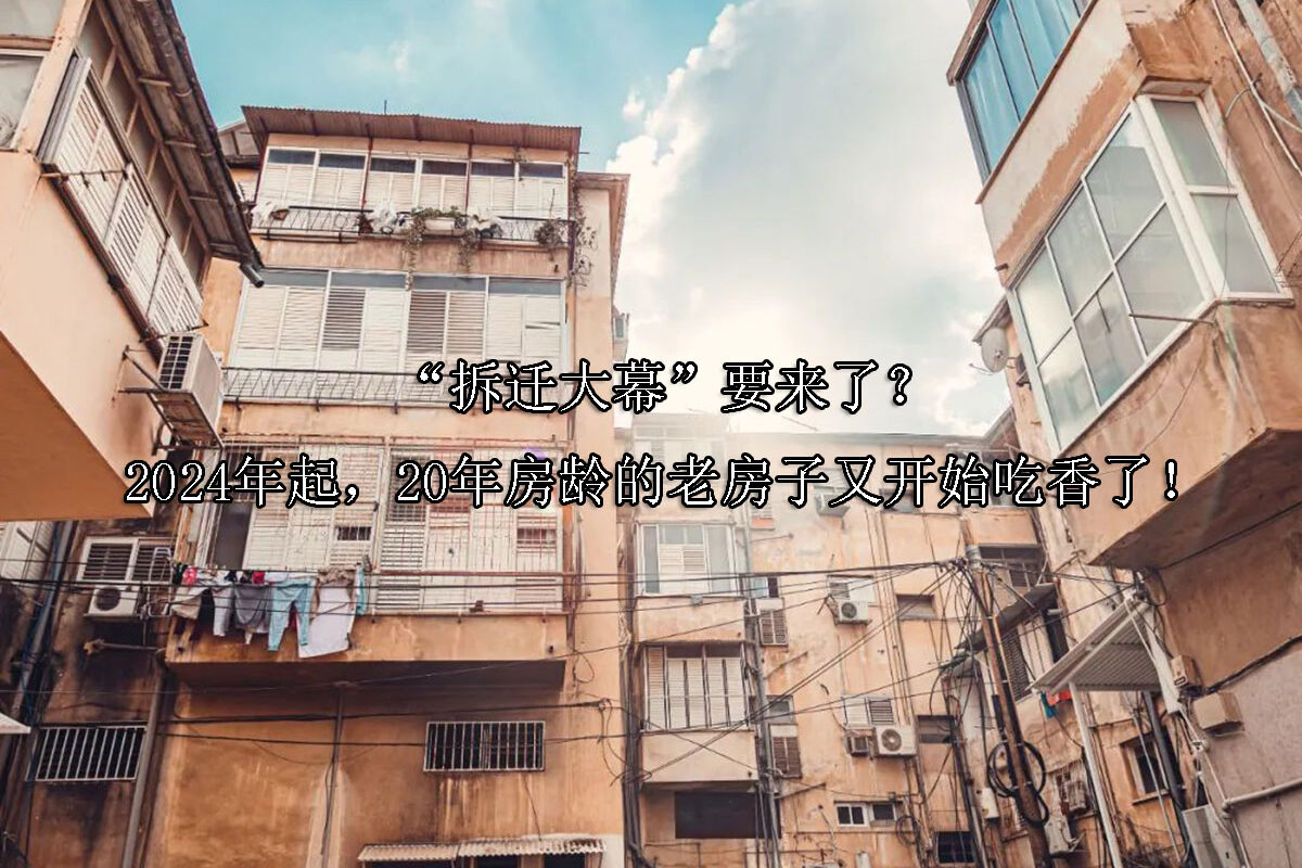 1717730353-“拆迁大幕”要来了?2024年起,20年房龄的老房子又开始吃香了!