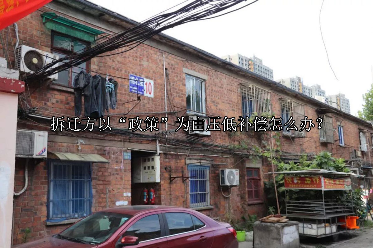 1719206219-拆迁方以“政策”为由压低补偿怎么办?