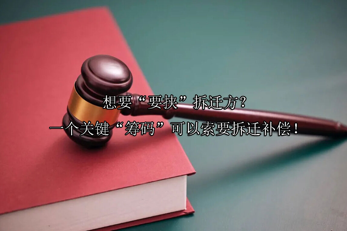 1720148648-想要“要挟”拆迁方?一个关键“筹码”可以索要拆迁补偿!