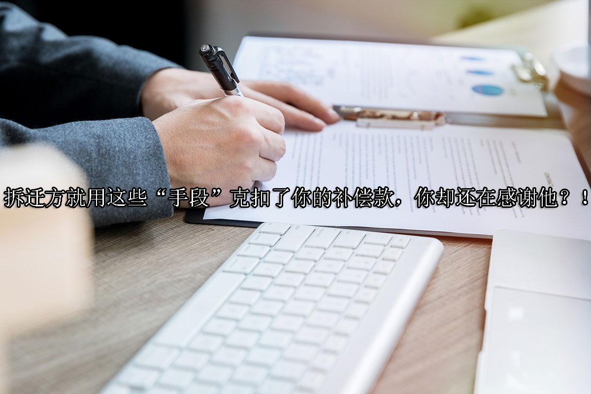 1721614760-拆迁方就用这些“手段”克扣了你的补偿款,你却还在感谢他?!