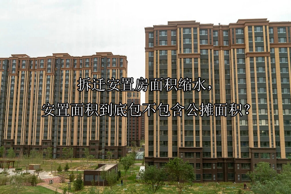 1721703741-拆迁安置房面积缩水,安置面积到底包不包含公摊面积