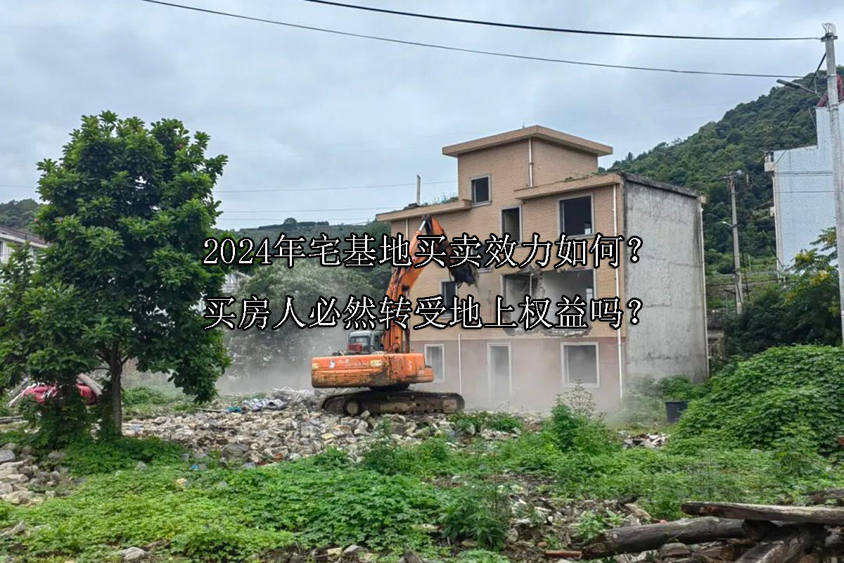 1721790586-2024年宅基地买卖效力如何?买房人必然转受地上权益