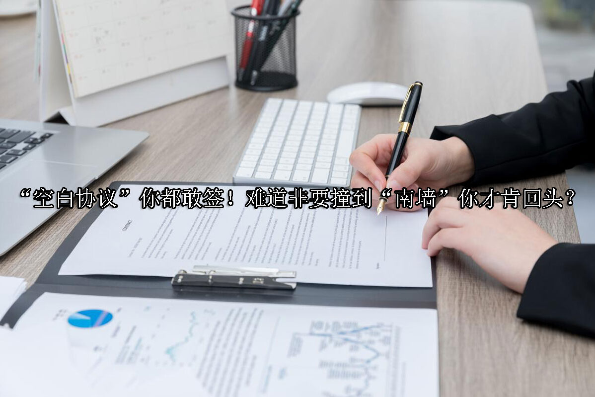 1721876410-“空白协议”你都敢签!难道非要撞到“南墙”你才肯回头?