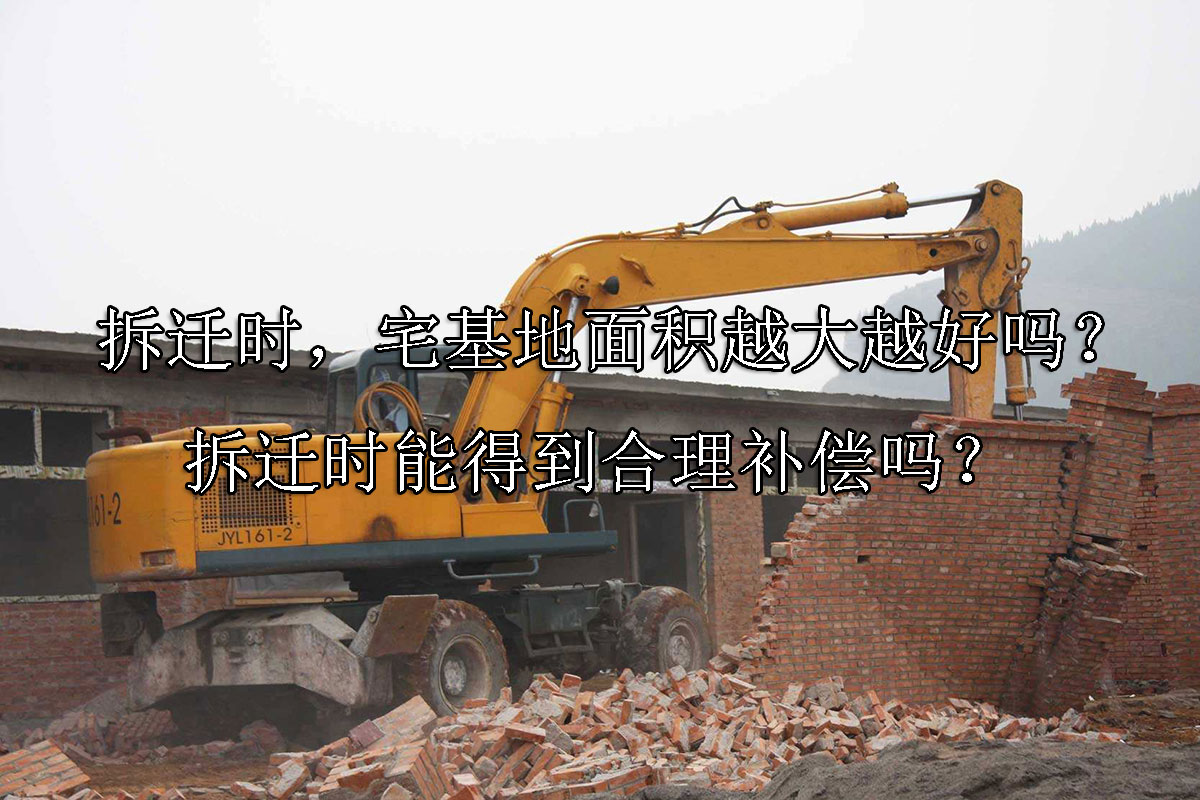 1722391587-拆迁时,宅基地面积越大越好吗?拆迁时能得到合理补偿吗?
