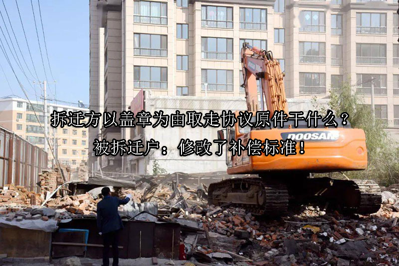 1723515165-拆迁方以盖章为由取走协议原件干什么?被拆迁户:修改了补偿标准!