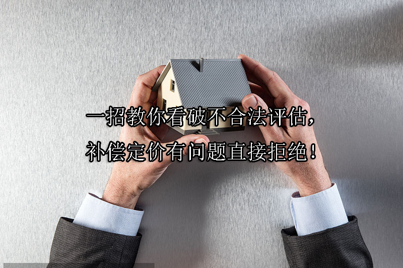 1723601335-一招教你看破不合法评估,补偿定价有问题直接拒绝!