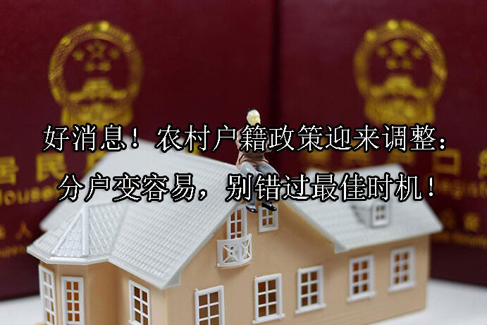 1723687451-好消息!农村户籍政策迎来调整:分户变容易,别错过最佳时机!