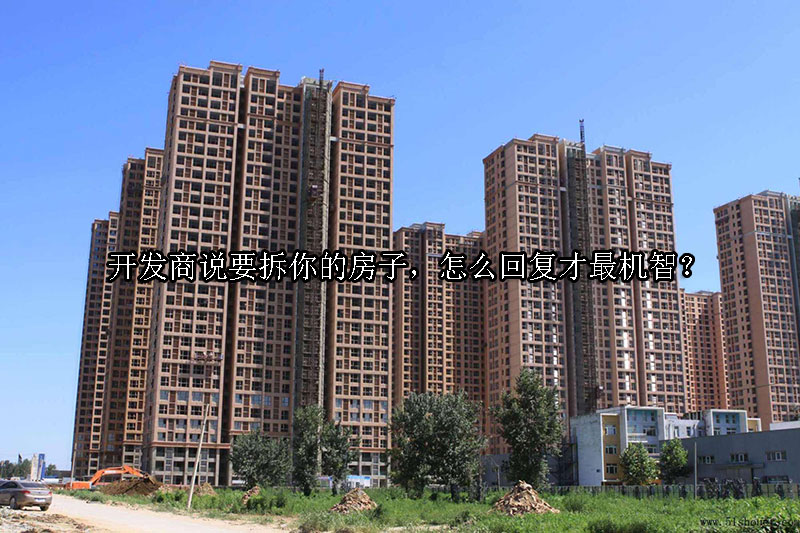 1723687520-开发商说要拆你的房子,怎么回复才最机智?