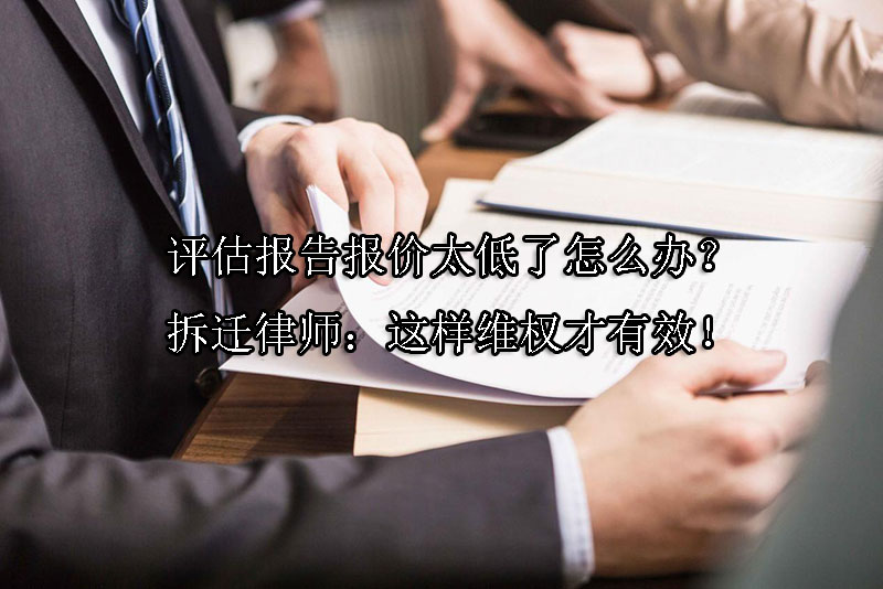 1724292147-评估报告报价太低了怎么办?拆迁律师:这样维权才有效!