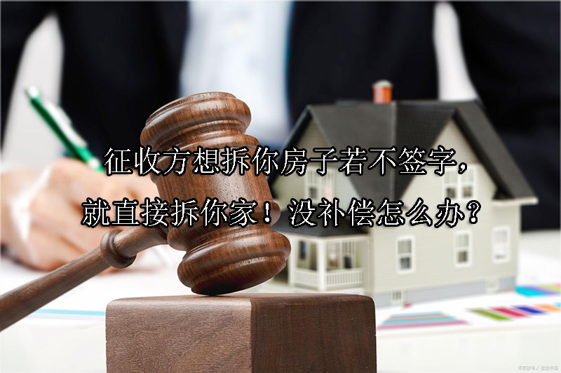 1724725491-征收方想拆你房子若不签字,就直接拆你家!没补偿怎么办?