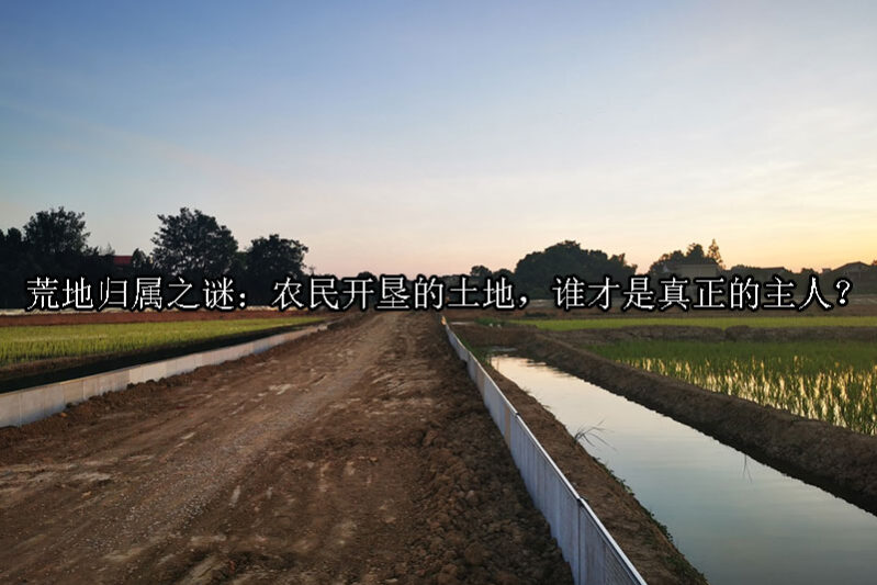 1724985104-荒地归属之谜:农民开垦的土地,谁才是真正的主人?
