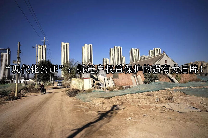 1725329493-“现代化公证”:拆迁户权益保护的强有力盾牌!