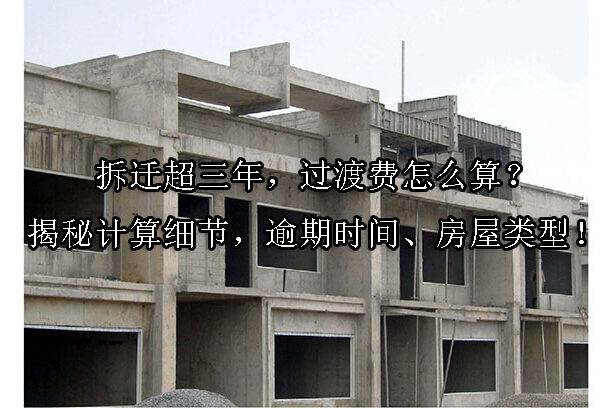 1726021817-拆迁超三年,过渡费怎么算?揭秘计算细节,逾期时间、房屋类型!