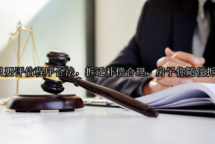 1728354853-只要评估程序合法,拆迁补偿合理,房子你随便拆!