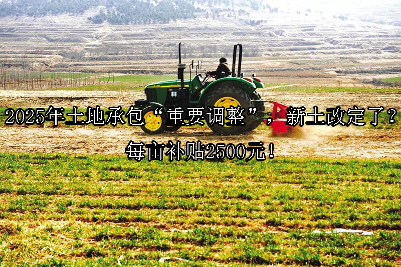 1728526661-2025年土地承包“重要调整”,新土改定了?每亩补贴2500元!