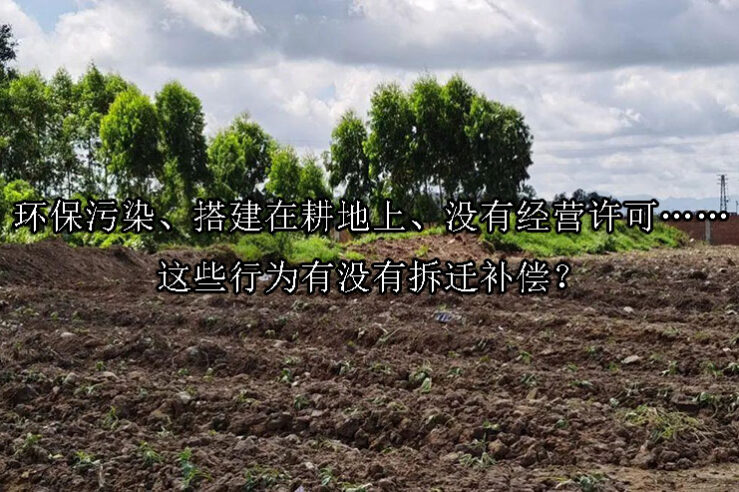 1728612171-环保污染、搭建在耕地上、没有经营许可……这些行为有没有拆迁补偿?