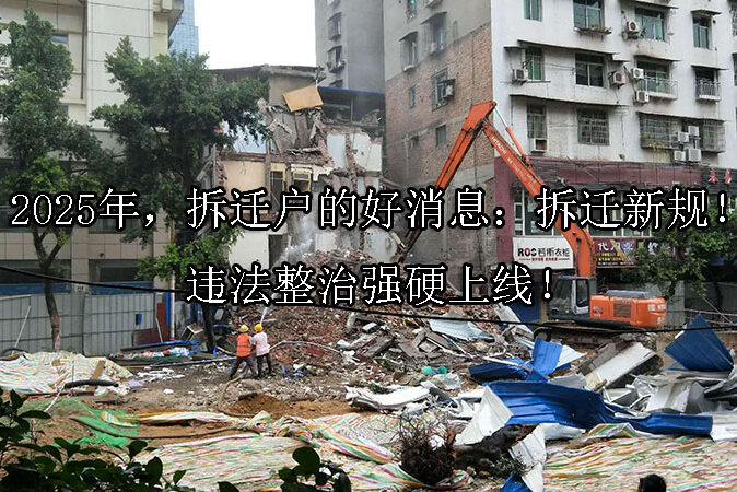 1728705081-2025年,拆迁户的好消息:拆迁新规!违法整治强硬上线!