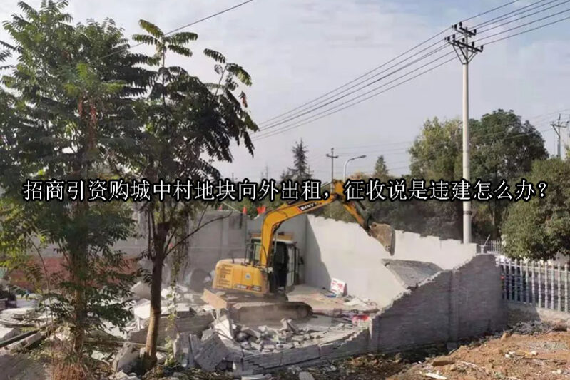 1728958371-招商引资购城中村地块向外出租,征收说是违建怎么办?