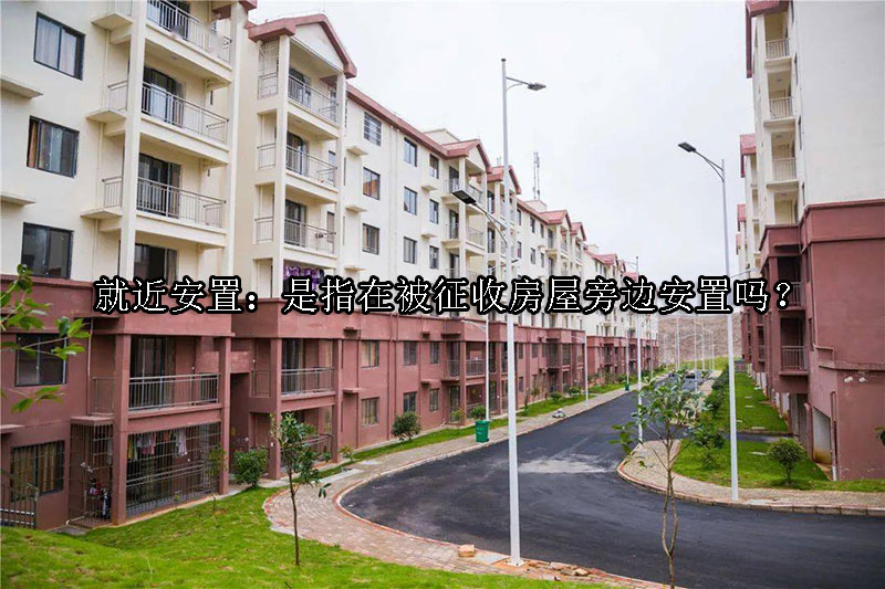 1729222360-就近安置:是指在被征收房屋旁边安置吗?