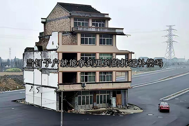 1729650147-当钉子户就能拿到更到的拆迁补偿吗