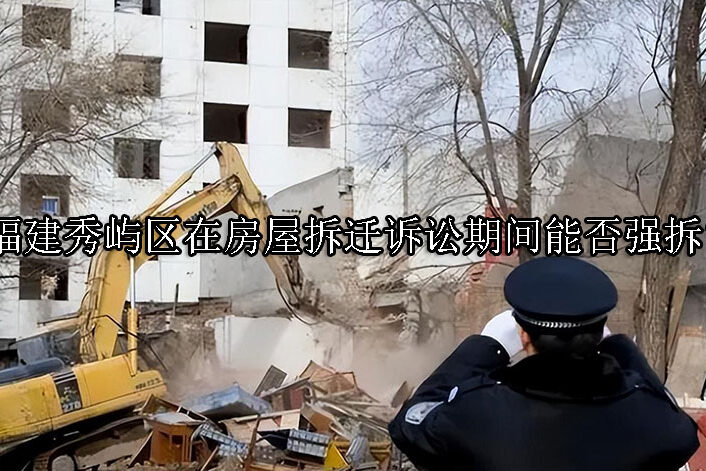 1731897362-在房屋拆迁诉讼期间能否强拆?