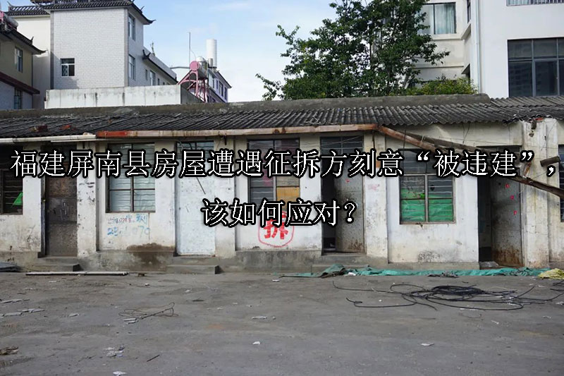 1733450598-当房屋遭遇征拆方刻意“被违建”,该如何应对?