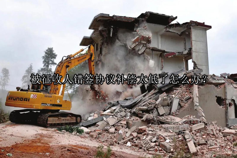 1733712097-被征收人错签协议补偿太低了怎么办?
